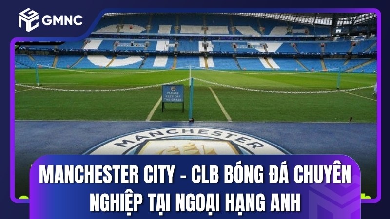 Manchester City - CLB bóng đá chuyên nghiệp tại Ngoại hạng Anh