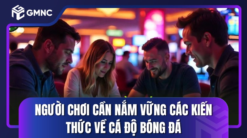 Người chơi cần nắm vững các kiến thức về cá độ bóng đá