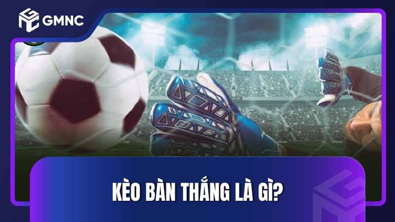 Kèo bàn thắng là gì?