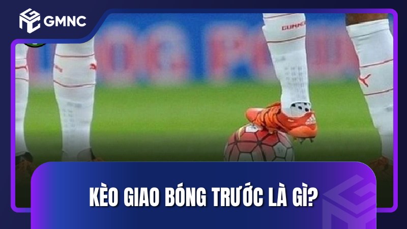 Kèo giao bóng trước là gì?