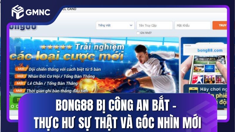 Bong88 Bị Công An Bắt - Thực Hư Sự Thật Và Góc Nhìn Mới